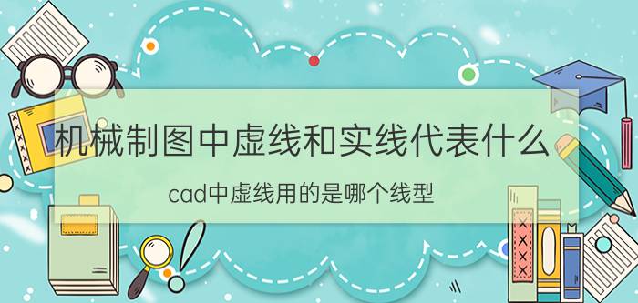 机械制图中虚线和实线代表什么 cad中虚线用的是哪个线型？